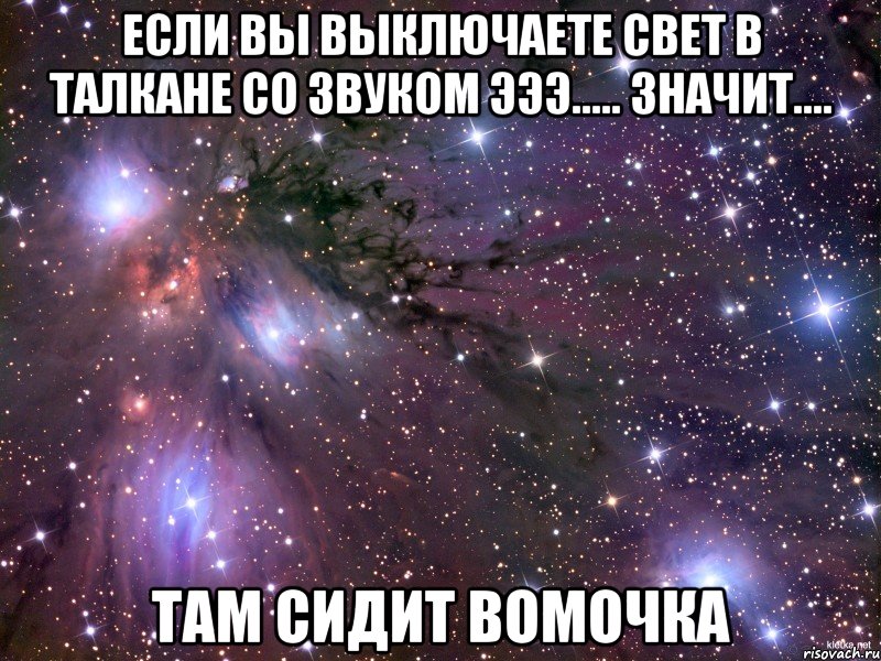 если вы выключаете свет в талкане со звуком эээ..... значит.... там сидит вомочка, Мем Космос