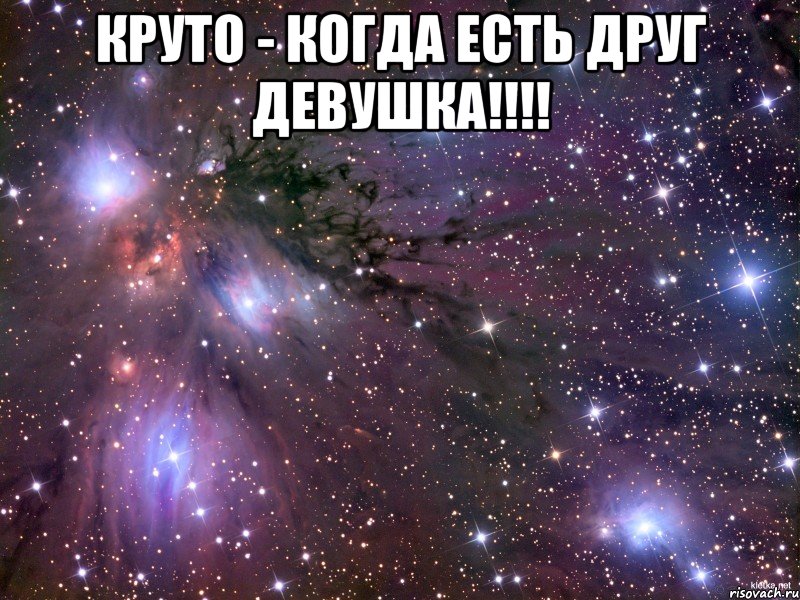 круто - когда есть друг девушка!!! , Мем Космос