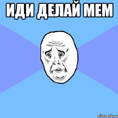 иди делай мем , Мем Okay face