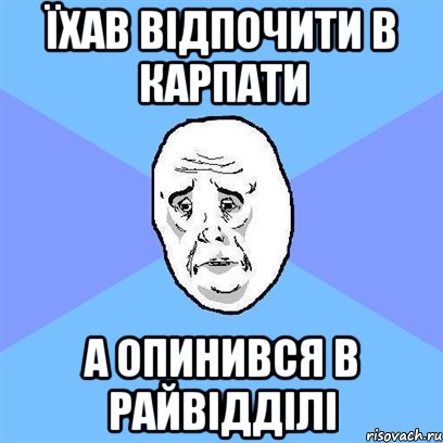 їхав відпочити в карпати а опинився в райвідділі, Мем Okay face