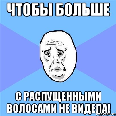 чтобы больше с распущенными волосами не видела!, Мем Okay face