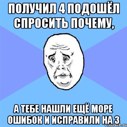 получил 4 подошёл спросить почему, а тебе нашли ещё море ошибок и исправили на 3, Мем Okay face