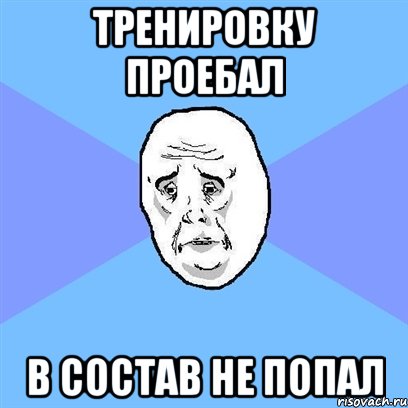 тренировку проебал в состав не попал, Мем Okay face