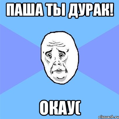 паша ты дурак! окау(, Мем Okay face