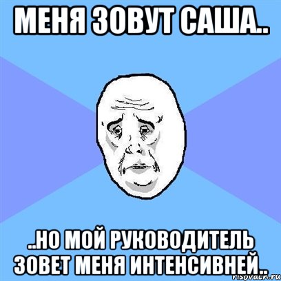 меня зовут саша.. ..но мой руководитель зовет меня интенсивней.., Мем Okay face