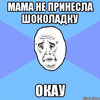 мама не принесла шоколадку окау, Мем Okay face