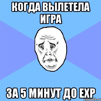 когда вылетела игра за 5 минут до exp, Мем Okay face