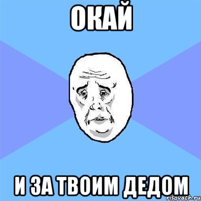 окай и за твоим дедом, Мем Okay face