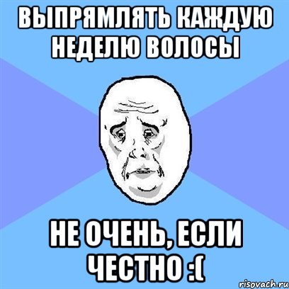 выпрямлять каждую неделю волосы не очень, если честно :(, Мем Okay face