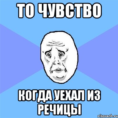 то чувство когда уехал из речицы, Мем Okay face