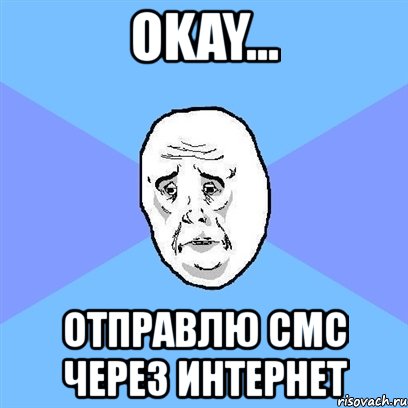 okay... отправлю смс через интернет, Мем Okay face