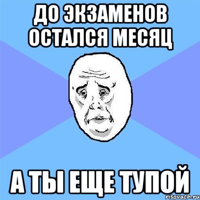 до экзаменов остался месяц а ты еще тупой, Мем Okay face