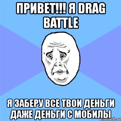 привет!!! я drag battle я заберу все твои деньги даже деньги с мобилы, Мем Okay face