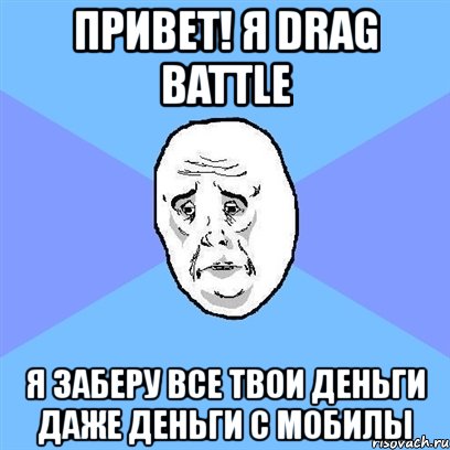 привет! я drag battle я заберу все твои деньги даже деньги с мобилы, Мем Okay face