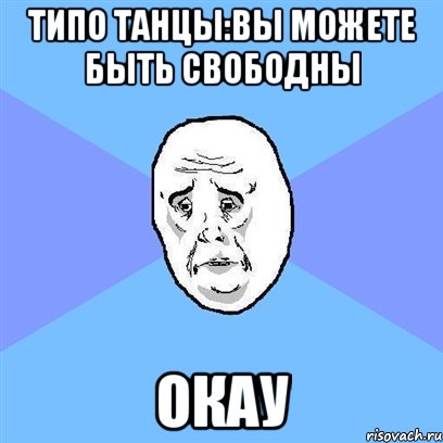 типо танцы:вы можете быть свободны окау, Мем Okay face