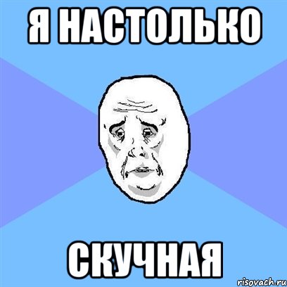 я настолько скучная, Мем Okay face