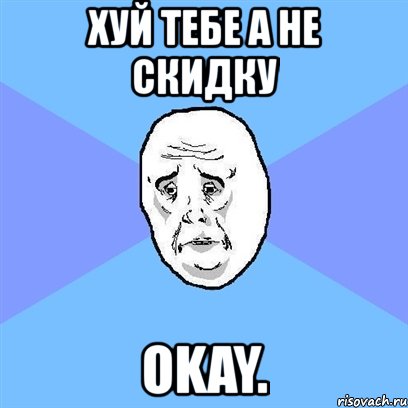 хуй тебе а не скидку okay., Мем Okay face