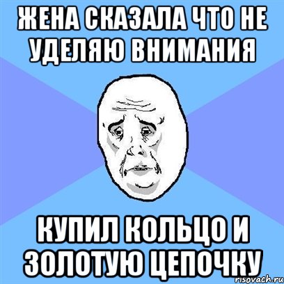 жена сказала что не уделяю внимания купил кольцо и золотую цепочку, Мем Okay face