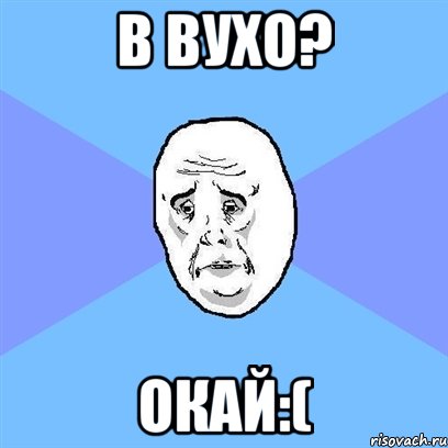 в вухо? окай:(, Мем Okay face