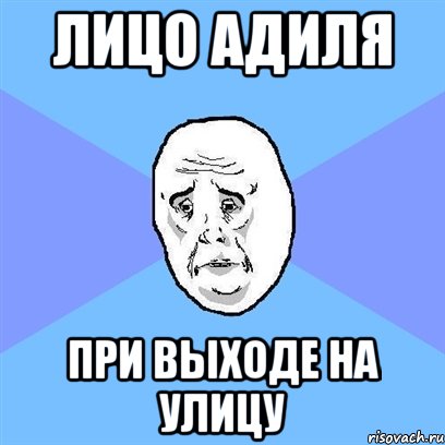 лицо адиля при выходе на улицу, Мем Okay face