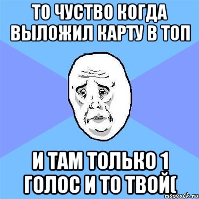 то чуство когда выложил карту в топ и там только 1 голос и то твой(, Мем Okay face