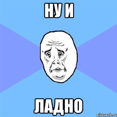 ну и ладно, Мем Okay face