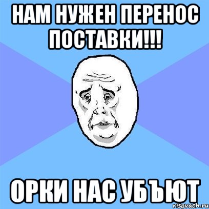 нам нужен перенос поставки!!! орки нас убъют, Мем Okay face