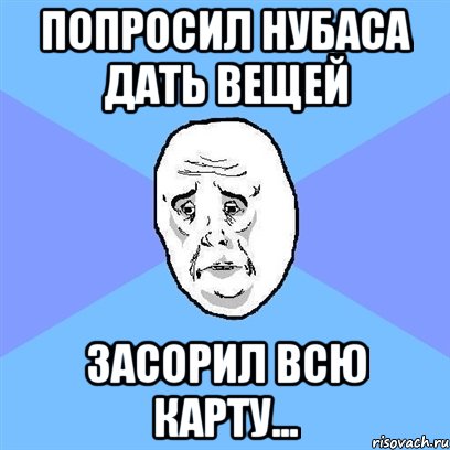 попросил нубаса дать вещей засорил всю карту..., Мем Okay face