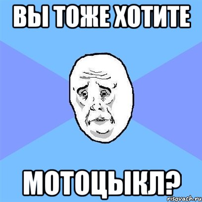 вы тоже хотите мотоцыкл?, Мем Okay face