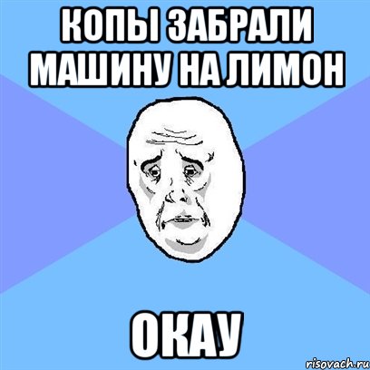 копы забрали машину на лимон окау, Мем Okay face