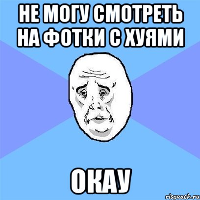 не могу смотреть на фотки с хуями окау, Мем Okay face