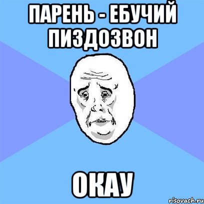 парень - ебучий пиздозвон окау, Мем Okay face