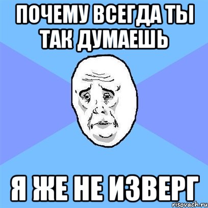 почему всегда ты так думаешь я же не изверг, Мем Okay face