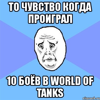 то чувство когда проиграл 10 боёв в world of tanks, Мем Okay face