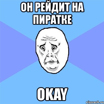 он рейдит на пиратке okay, Мем Okay face