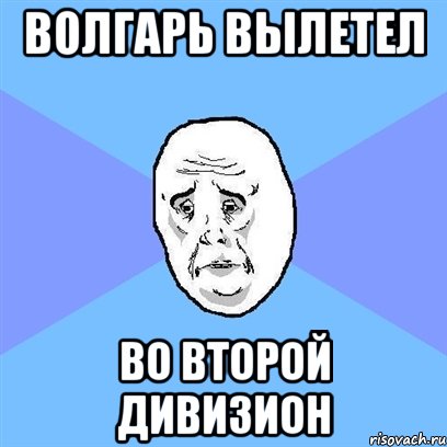 волгарь вылетел во второй дивизион, Мем Okay face