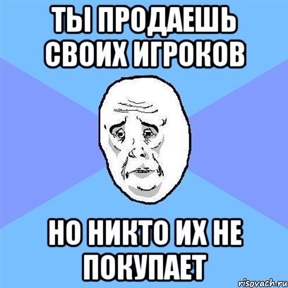 ты продаешь своих игроков но никто их не покупает, Мем Okay face