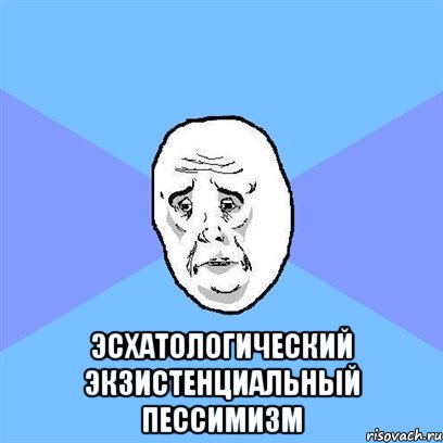  эсхатологический экзистенциальный пессимизм, Мем Okay face