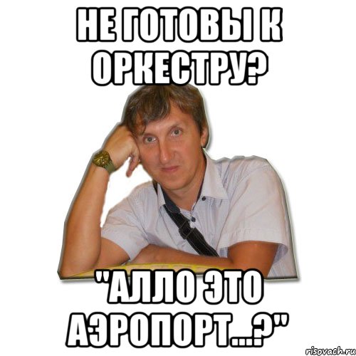 не готовы к оркестру? "алло это аэропорт...?", Мем Олег