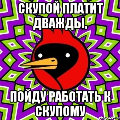 скупой платит дважды, пойду работать к скупому, Мем Омская птица