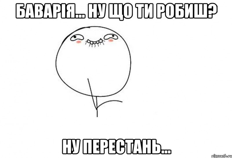 баварія... ну що ти робиш? ну перестань..., Мем Ой ну перестань