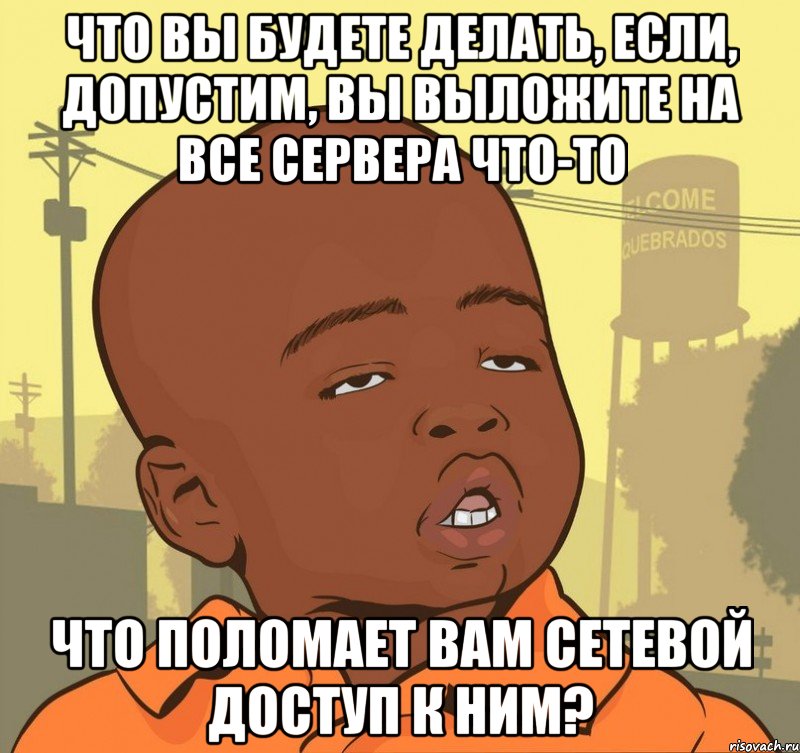 что вы будете делать, если, допустим, вы выложите на все сервера что-то что поломает вам сетевой доступ к ним?, Мем Пацан наркоман