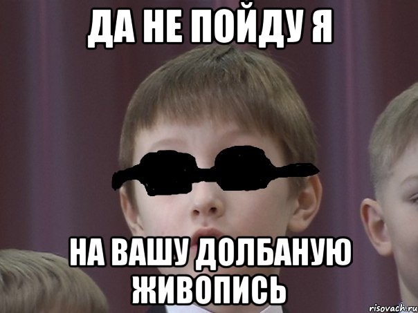 да не пойду я на вашу долбаную живопись, Мем паша