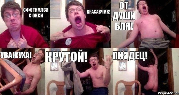 сфоткался с окси красавчик! от души бля! уважуха! крутой! пиздец!