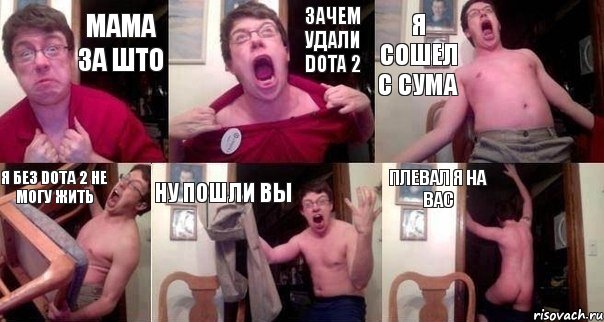 МАМА ЗА ШТО ЗАЧЕМ УДАЛИ DOTA 2 Я СОШЕЛ С СУМА Я БЕЗ DOTA 2 НЕ МОГУ ЖИТЬ НУ ПОШЛИ ВЫ ПЛЕВАЛ Я НА ВАС