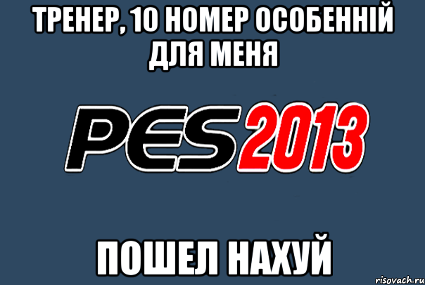 тренер, 10 номер особенній для меня пошел нахуй, Мем PES 2013