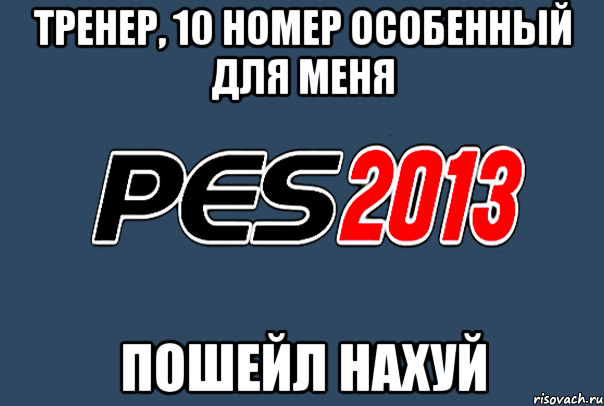 тренер, 10 номер особенный для меня пошейл нахуй, Мем PES 2013