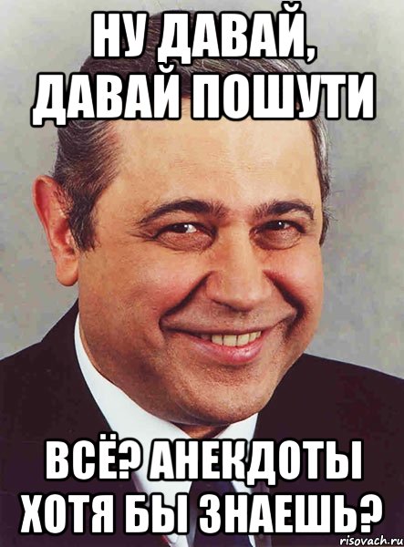 ну давай, давай пошути всё? анекдоты хотя бы знаешь?, Мем петросян