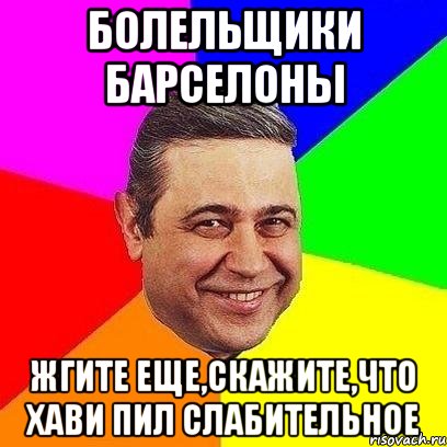 болельщики барселоны жгите еще,скажите,что хави пил слабительное, Мем Петросяныч