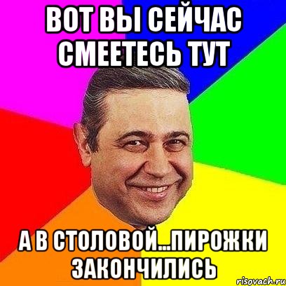 вот вы сейчас смеетесь тут а в столовой...пирожки закончились, Мем Петросяныч